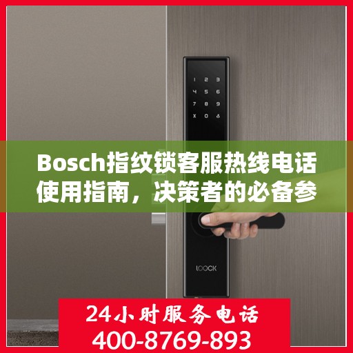 Bosch指纹锁客服热线电话使用指南，决策者的必备参考
