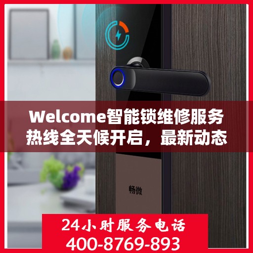 Welcome智能锁维修服务热线全天候开启，最新动态解读服务升级举措
