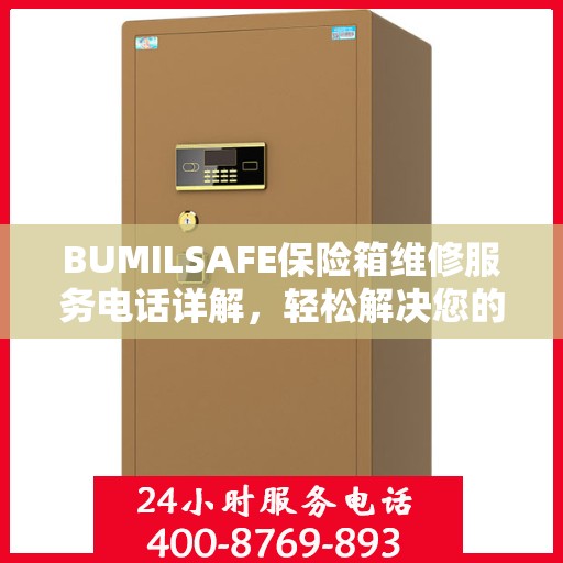 BUMILSAFE保险箱维修服务电话详解，轻松解决您的维修难题