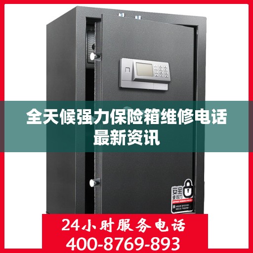 全天候强力保险箱维修电话最新资讯