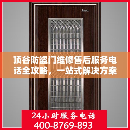 顶谷防盗门维修售后服务电话全攻略，一站式解决方案与详细指南