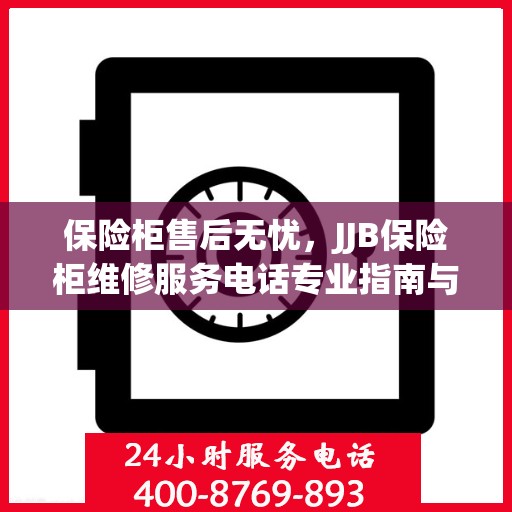 保险柜售后无忧，JJB保险柜维修服务电话专业指南与最新攻略
