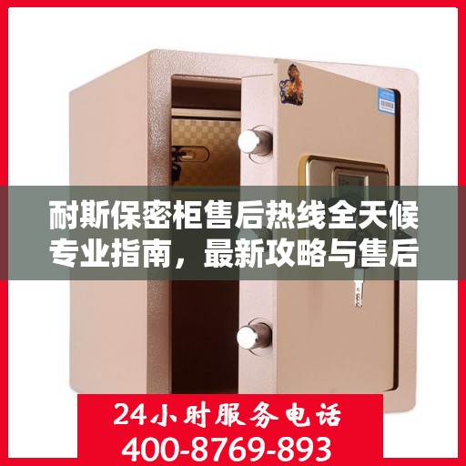 耐斯保密柜售后热线全天候专业指南，最新攻略与售后电话揭秘