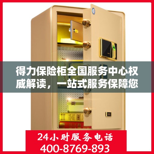 得力保险柜全国服务中心权威解读，一站式服务保障您的财产安全