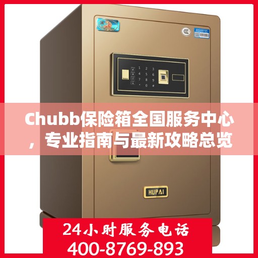 Chubb保险箱全国服务中心，专业指南与最新攻略总览