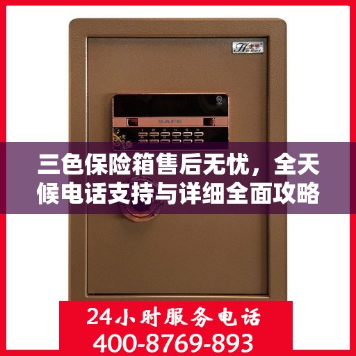 三色保险箱售后无忧，全天候电话支持与详细全面攻略