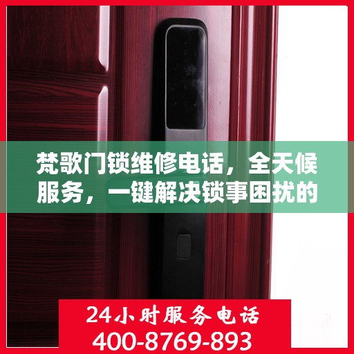梵歌门锁维修电话，全天候服务，一键解决锁事困扰的决策指南
