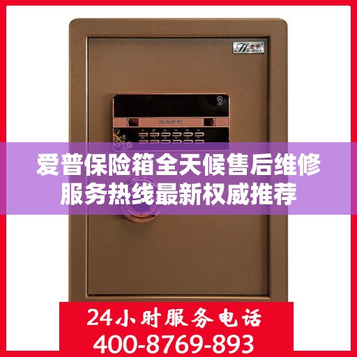 爱普保险箱全天候售后维修服务热线最新权威推荐