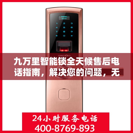 九万里智能锁全天候售后电话指南，解决您的问题，无忧服务！