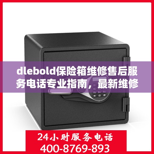 dlebold保险箱维修售后服务电话专业指南，最新维修攻略与联系方式