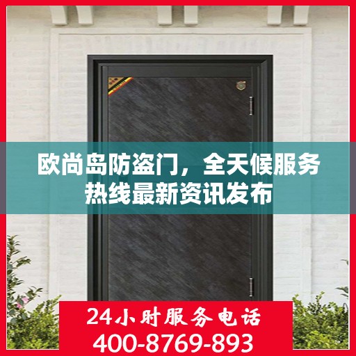 欧尚岛防盗门，全天候服务热线最新资讯发布