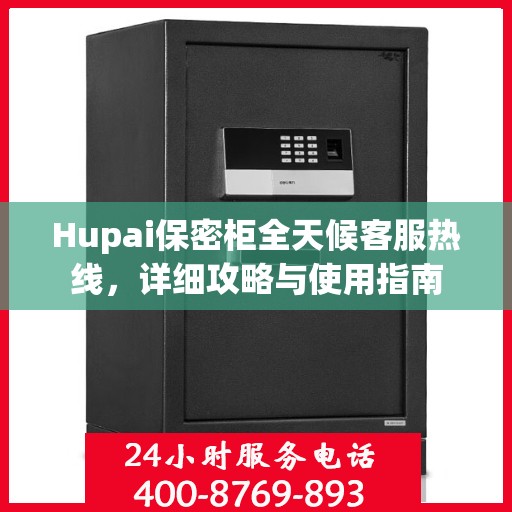 Hupai保密柜全天候客服热线，详细攻略与使用指南