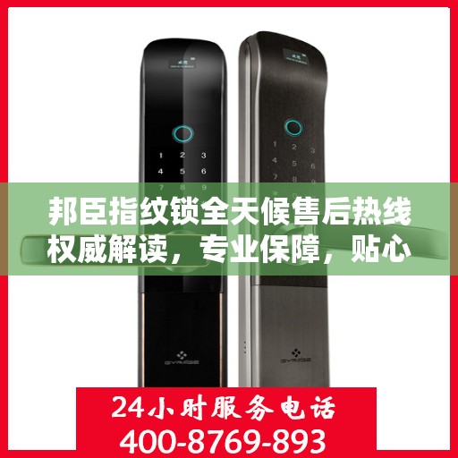 邦臣指纹锁全天候售后热线权威解读，专业保障，贴心服务伴您每一天