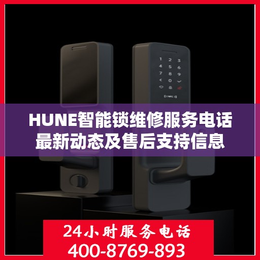 HUNE智能锁维修服务电话最新动态及售后支持信息