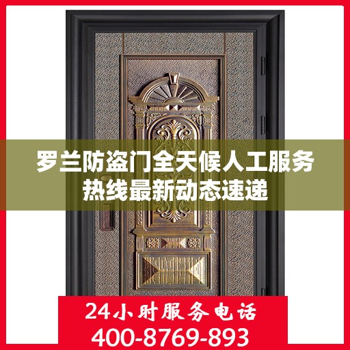 罗兰防盗门全天候人工服务热线最新动态速递