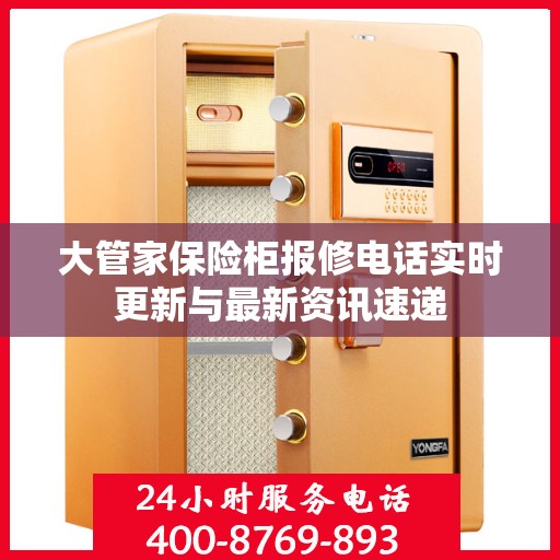 大管家保险柜报修电话实时更新与最新资讯速递
