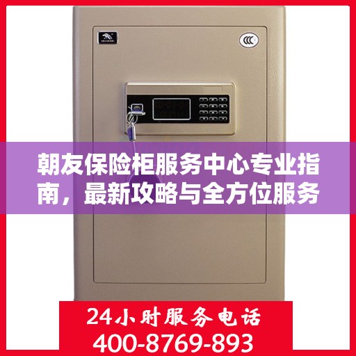 朝友保险柜服务中心专业指南，最新攻略与全方位服务体验
