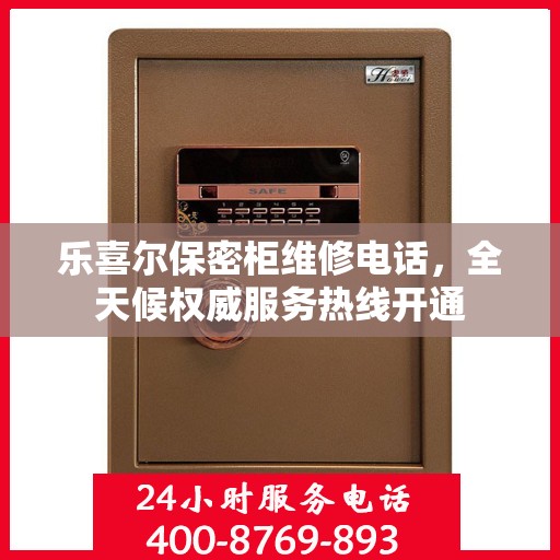 乐喜尔保密柜维修电话，全天候权威服务热线开通