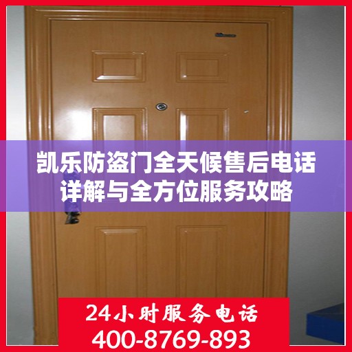 凯乐防盗门全天候售后电话详解与全方位服务攻略