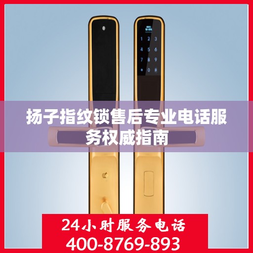 扬子指纹锁售后专业电话服务权威指南