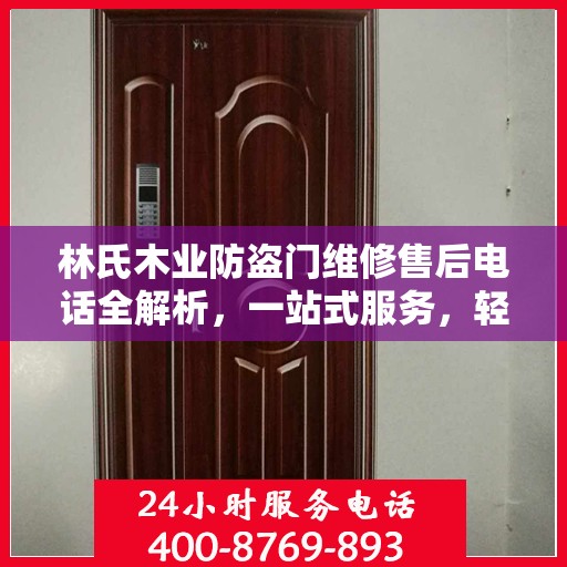 林氏木业防盗门维修售后电话全解析，一站式服务，轻松解决您的维修需求