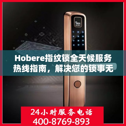 Hobere指纹锁全天候服务热线指南，解决您的锁事无忧