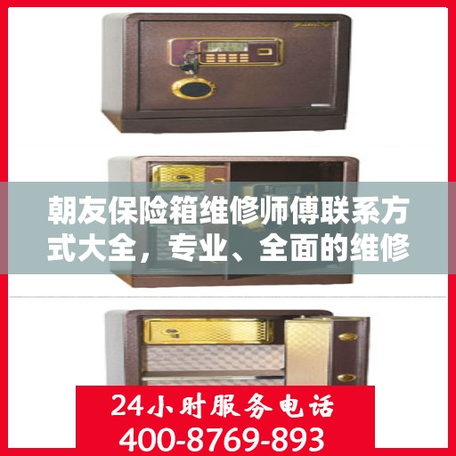朝友保险箱维修师傅联系方式大全，专业、全面的维修攻略与电话指南