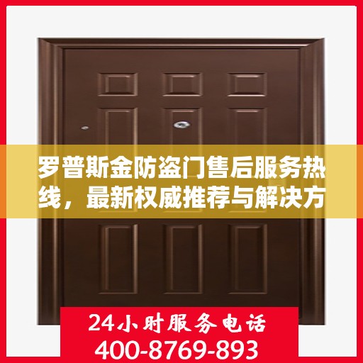 罗普斯金防盗门售后服务热线，最新权威推荐与解决方案