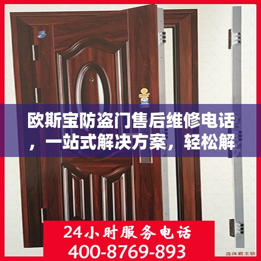欧斯宝防盗门售后维修电话，一站式解决方案，轻松解决您的维修难题