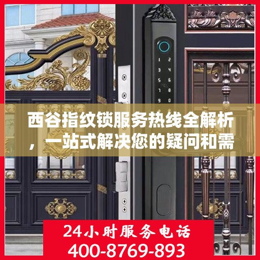 西谷指纹锁服务热线全解析，一站式解决您的疑问和需求