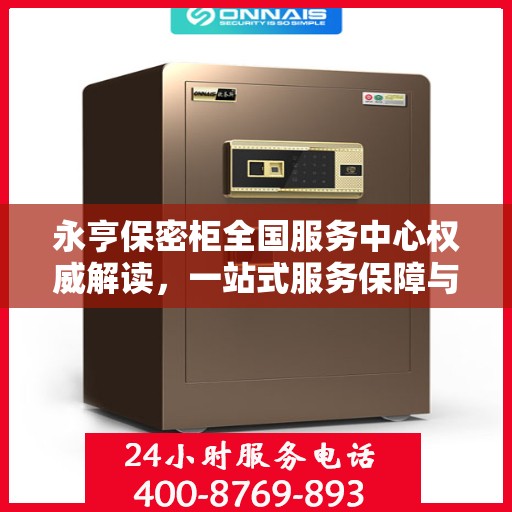 永亨保密柜全国服务中心权威解读，一站式服务保障与信息安全守护