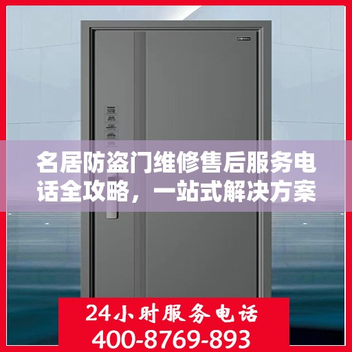 名居防盗门维修售后服务电话全攻略，一站式解决方案与详细指南