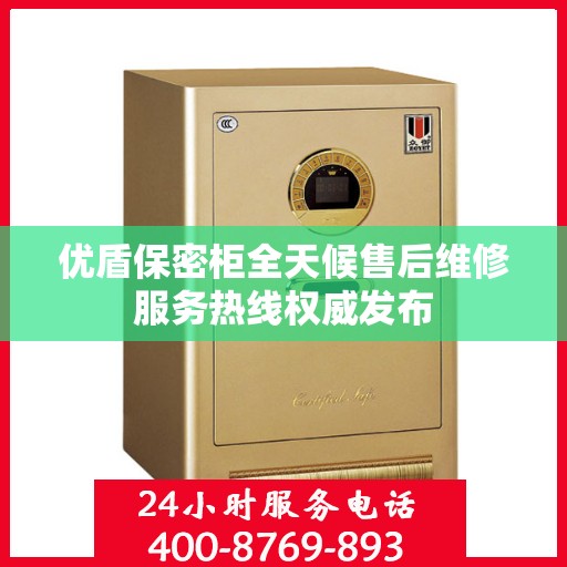优盾保密柜全天候售后维修服务热线权威发布