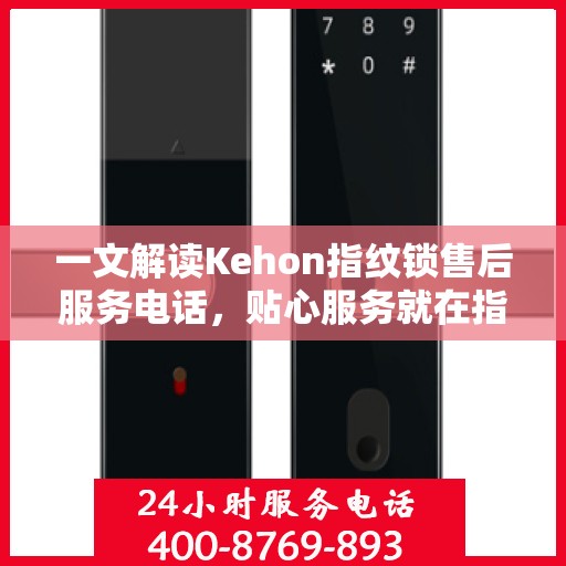 一文解读Kehon指纹锁售后服务电话，贴心服务就在指尖之间