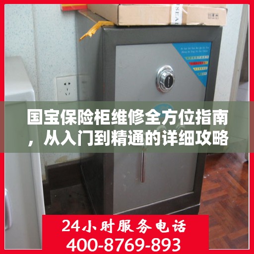 国宝保险柜维修全方位指南，从入门到精通的详细攻略