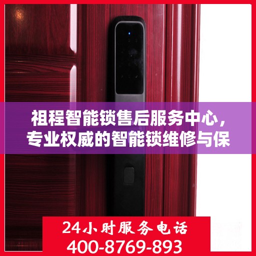 祖程智能锁售后服务中心，专业权威的智能锁维修与保障指南