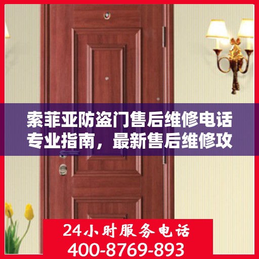 索菲亚防盗门售后维修电话专业指南，最新售后维修攻略与电话速递