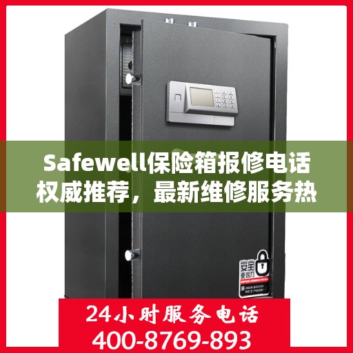 Safewell保险箱报修电话权威推荐，最新维修服务热线发布