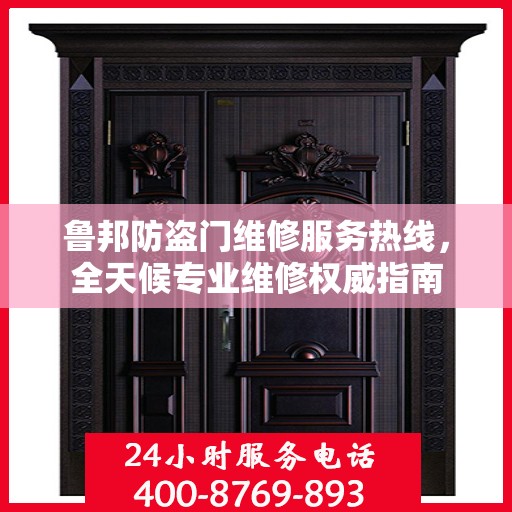 鲁邦防盗门维修服务热线，全天候专业维修权威指南