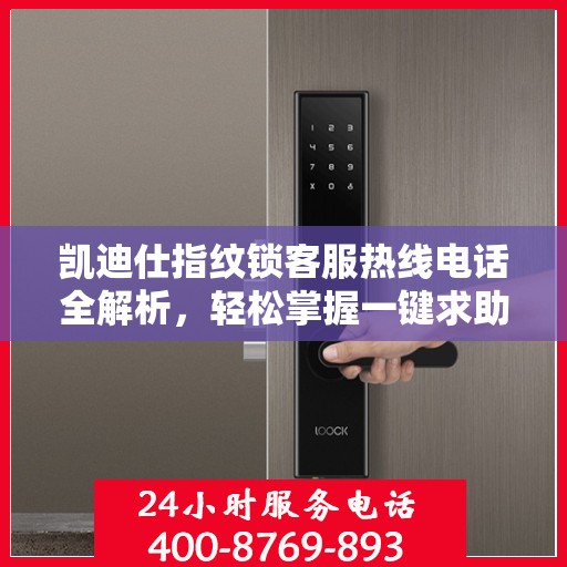凯迪仕指纹锁客服热线电话全解析，轻松掌握一键求助通道
