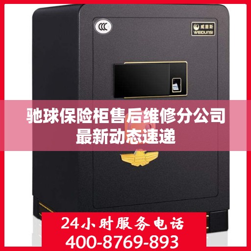 驰球保险柜售后维修分公司最新动态速递