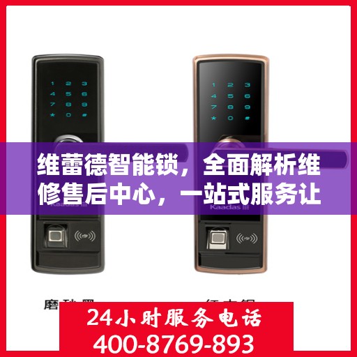 维蕾德智能锁，全面解析维修售后中心，一站式服务让您无忧！