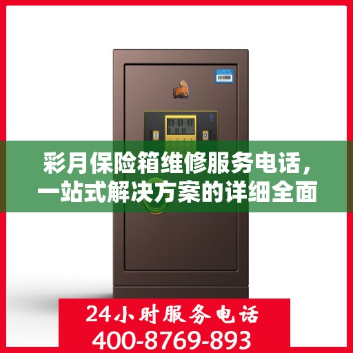彩月保险箱维修服务电话，一站式解决方案的详细全面指南