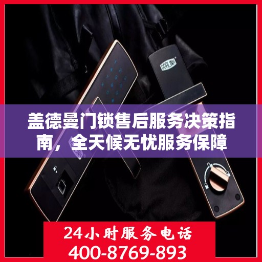 盖德曼门锁售后服务决策指南，全天候无忧服务保障