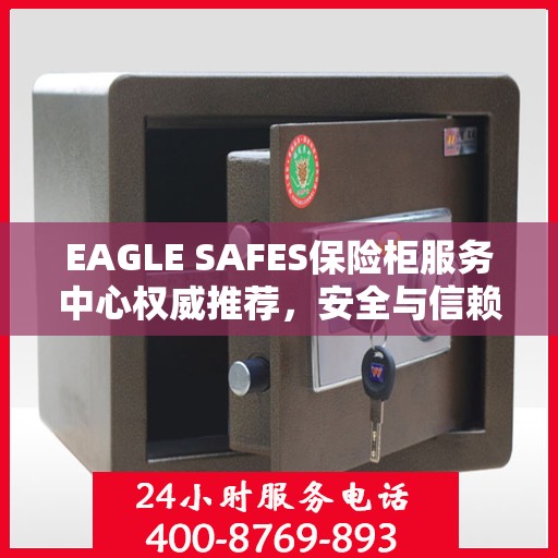 EAGLE SAFES保险柜服务中心权威推荐，安全与信赖的首选解决方案