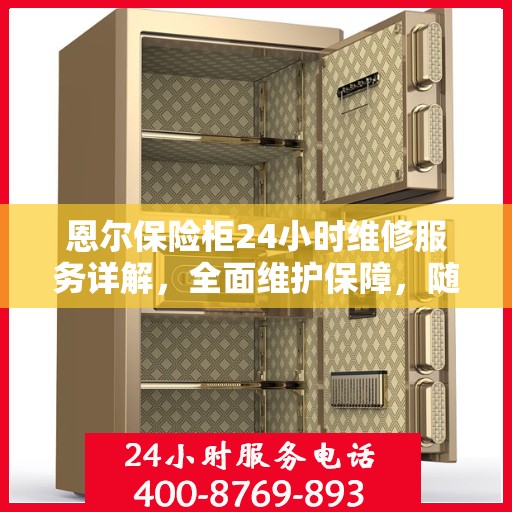 恩尔保险柜24小时维修服务详解，全面维护保障，随时解决您的困扰