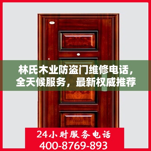 林氏木业防盗门维修电话，全天候服务，最新权威推荐，快速响应需求