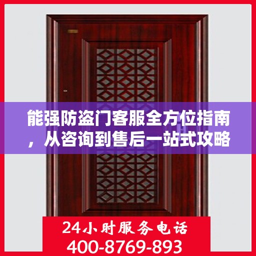 能强防盗门客服全方位指南，从咨询到售后一站式攻略