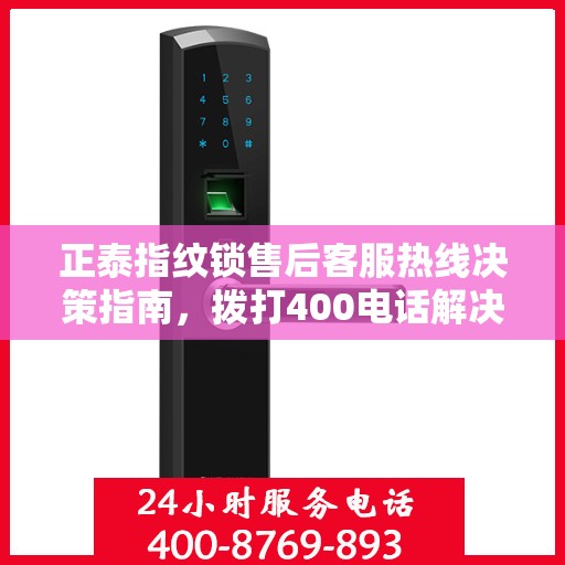 正泰指纹锁售后客服热线决策指南，拨打400电话解决您的锁具问题