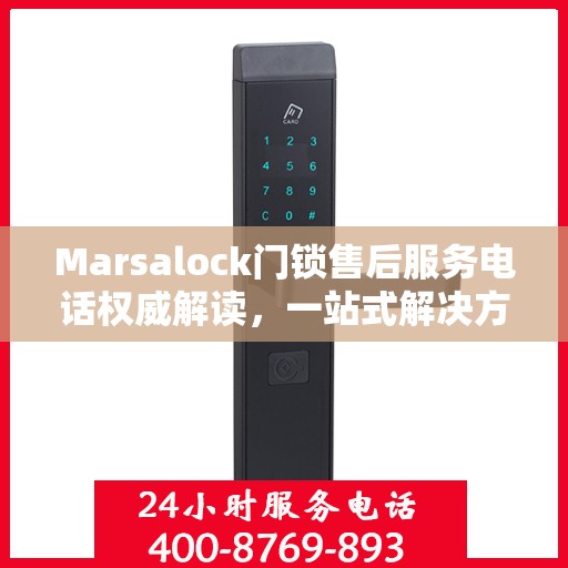 Marsalock门锁售后服务电话权威解读，一站式解决方案与贴心服务